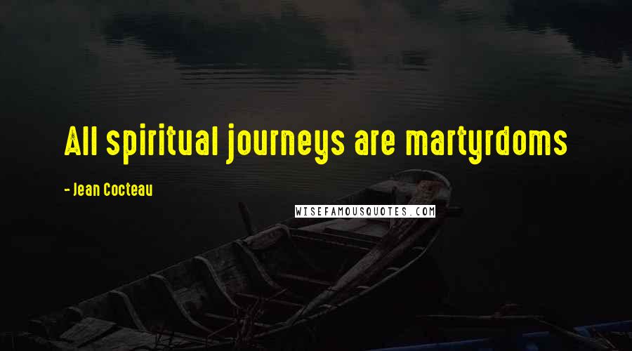 Jean Cocteau Quotes: All spiritual journeys are martyrdoms