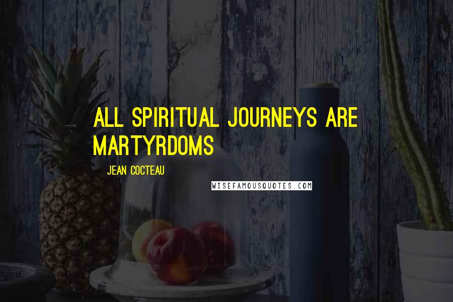 Jean Cocteau Quotes: All spiritual journeys are martyrdoms