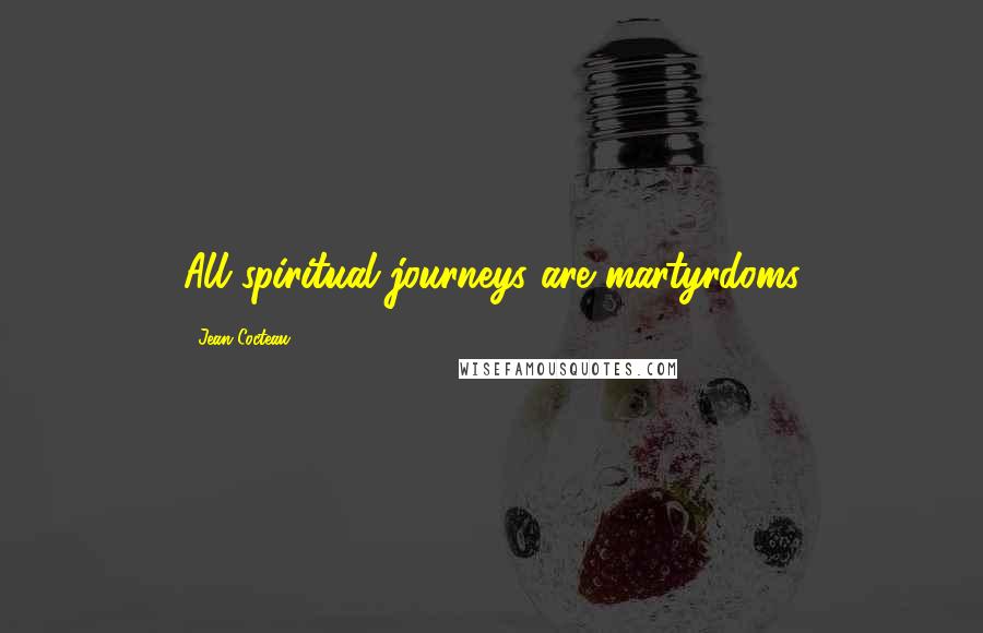 Jean Cocteau Quotes: All spiritual journeys are martyrdoms
