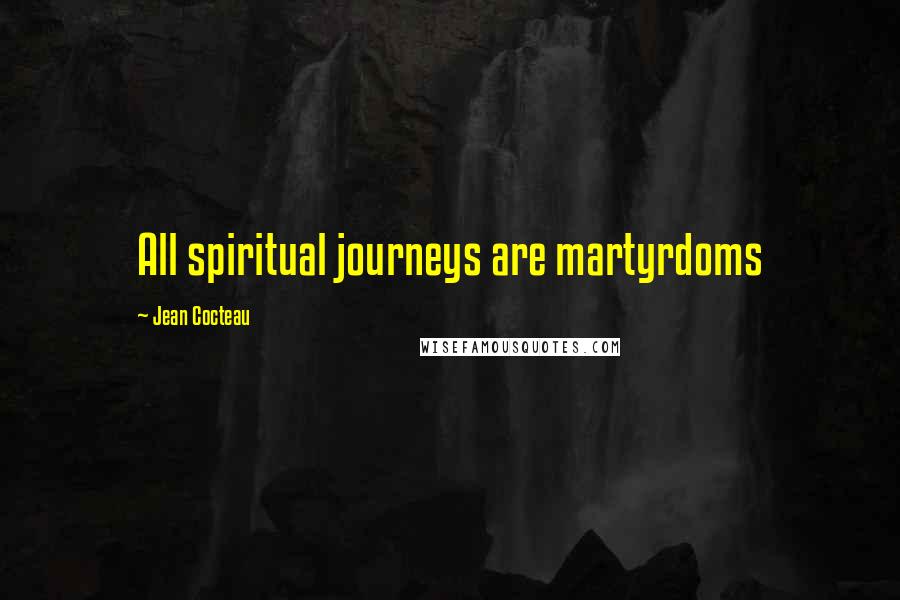 Jean Cocteau Quotes: All spiritual journeys are martyrdoms