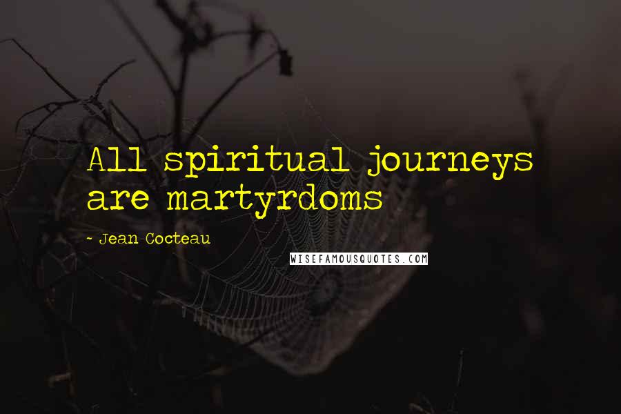 Jean Cocteau Quotes: All spiritual journeys are martyrdoms