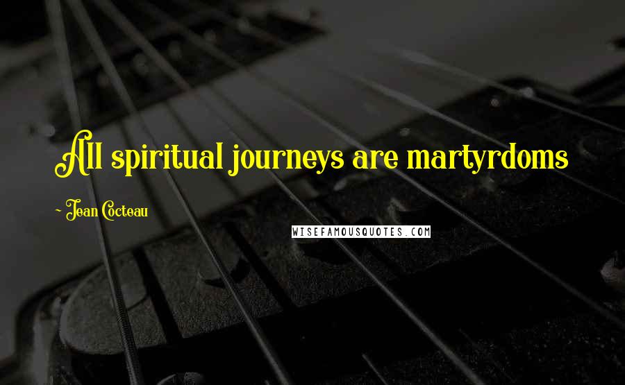 Jean Cocteau Quotes: All spiritual journeys are martyrdoms
