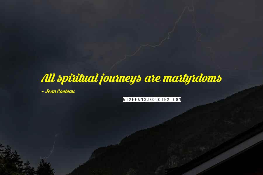 Jean Cocteau Quotes: All spiritual journeys are martyrdoms