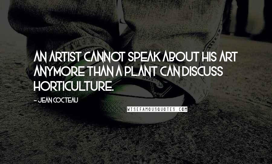 Jean Cocteau Quotes: An artist cannot speak about his art anymore than a plant can discuss horticulture.