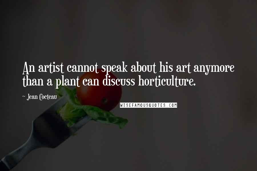 Jean Cocteau Quotes: An artist cannot speak about his art anymore than a plant can discuss horticulture.