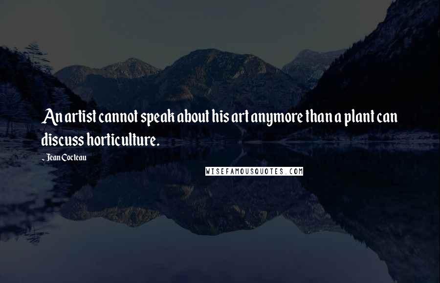 Jean Cocteau Quotes: An artist cannot speak about his art anymore than a plant can discuss horticulture.