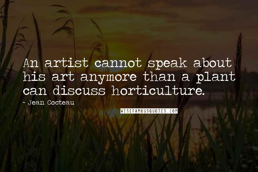 Jean Cocteau Quotes: An artist cannot speak about his art anymore than a plant can discuss horticulture.