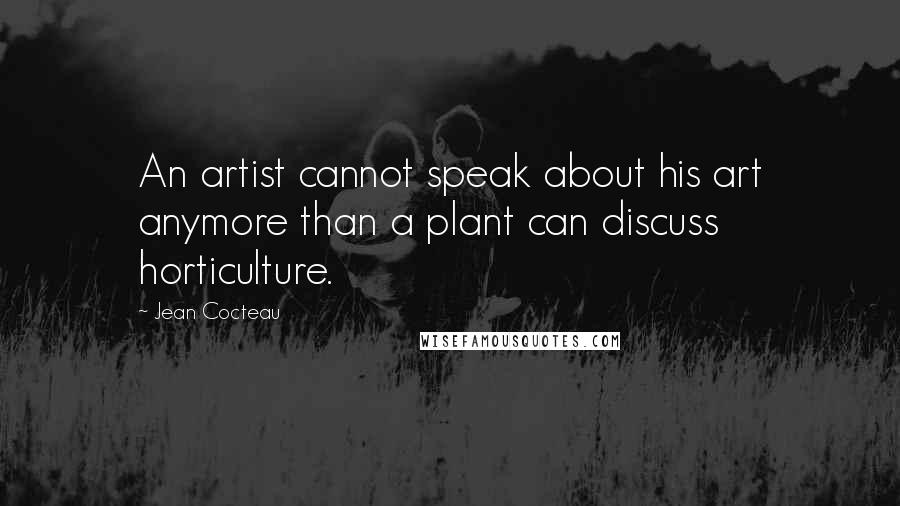 Jean Cocteau Quotes: An artist cannot speak about his art anymore than a plant can discuss horticulture.