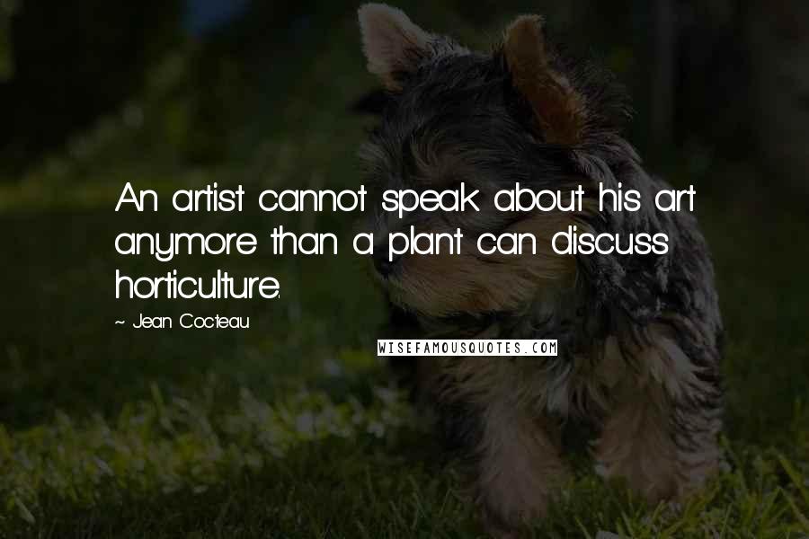 Jean Cocteau Quotes: An artist cannot speak about his art anymore than a plant can discuss horticulture.