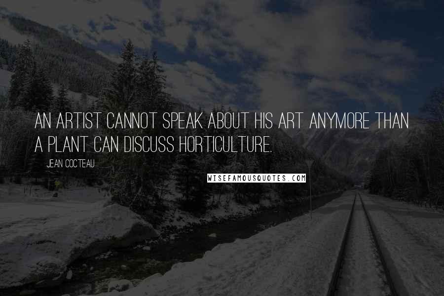 Jean Cocteau Quotes: An artist cannot speak about his art anymore than a plant can discuss horticulture.
