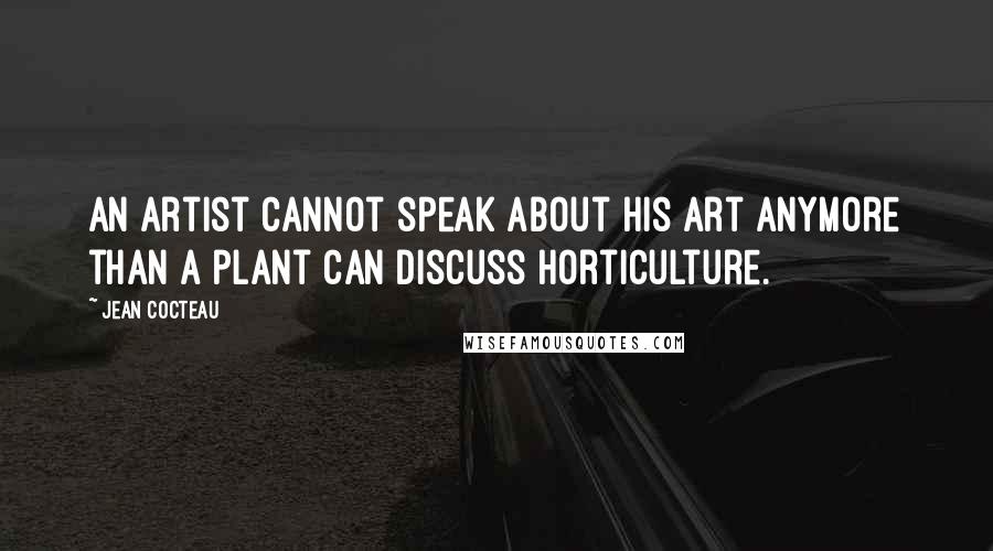 Jean Cocteau Quotes: An artist cannot speak about his art anymore than a plant can discuss horticulture.