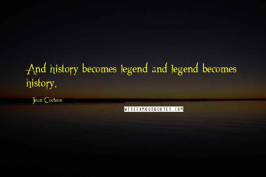 Jean Cocteau Quotes: And history becomes legend and legend becomes history.