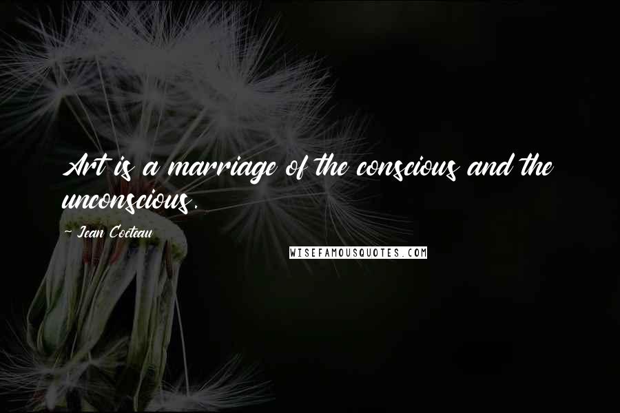 Jean Cocteau Quotes: Art is a marriage of the conscious and the unconscious.