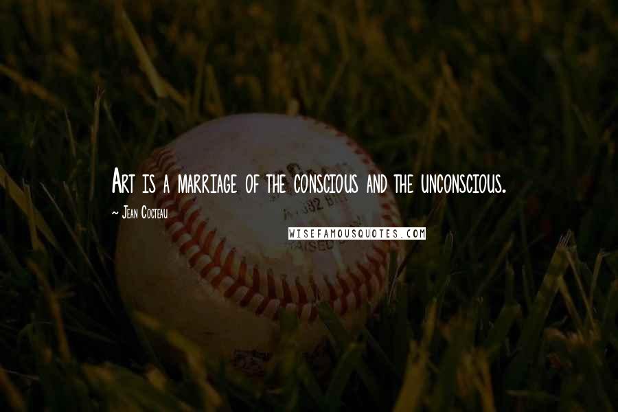 Jean Cocteau Quotes: Art is a marriage of the conscious and the unconscious.