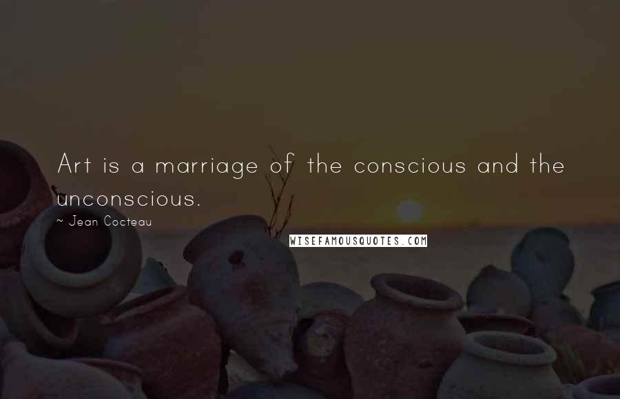 Jean Cocteau Quotes: Art is a marriage of the conscious and the unconscious.