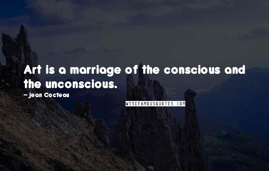 Jean Cocteau Quotes: Art is a marriage of the conscious and the unconscious.