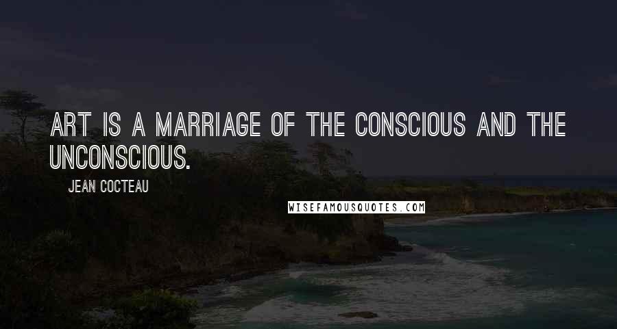 Jean Cocteau Quotes: Art is a marriage of the conscious and the unconscious.