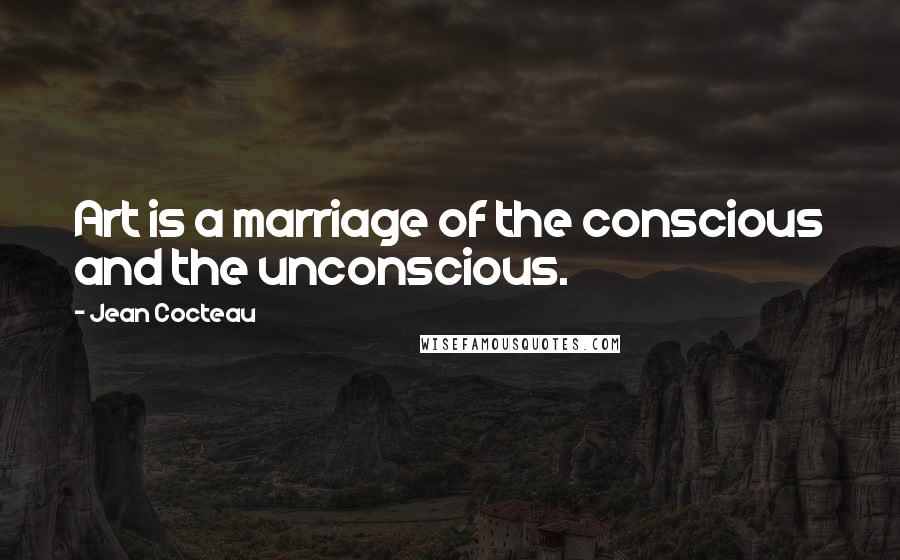 Jean Cocteau Quotes: Art is a marriage of the conscious and the unconscious.