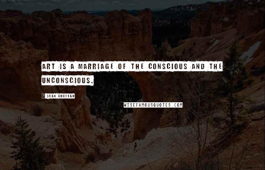 Jean Cocteau Quotes: Art is a marriage of the conscious and the unconscious.
