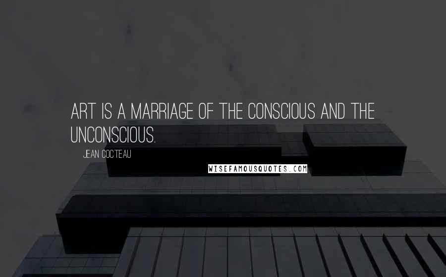 Jean Cocteau Quotes: Art is a marriage of the conscious and the unconscious.