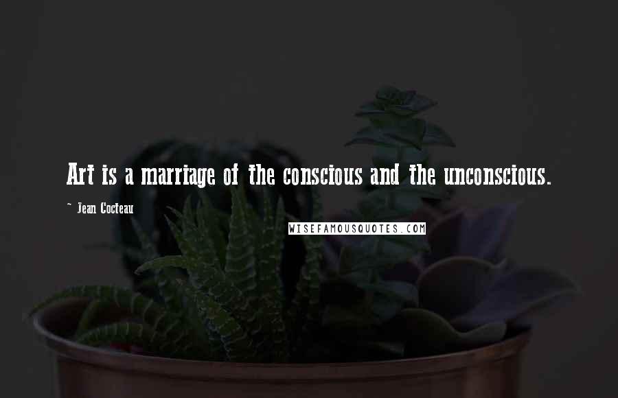 Jean Cocteau Quotes: Art is a marriage of the conscious and the unconscious.