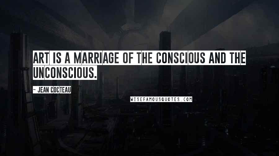 Jean Cocteau Quotes: Art is a marriage of the conscious and the unconscious.
