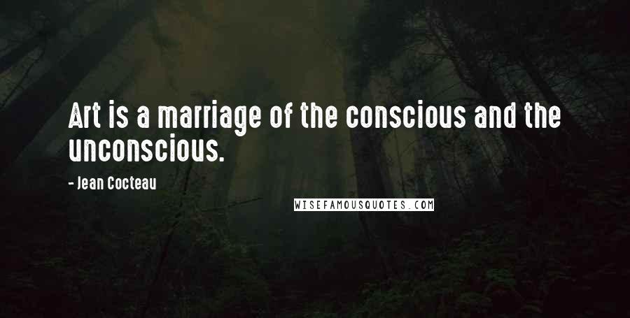 Jean Cocteau Quotes: Art is a marriage of the conscious and the unconscious.