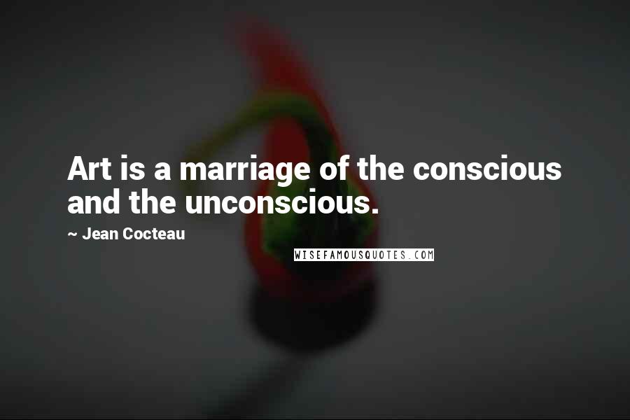 Jean Cocteau Quotes: Art is a marriage of the conscious and the unconscious.