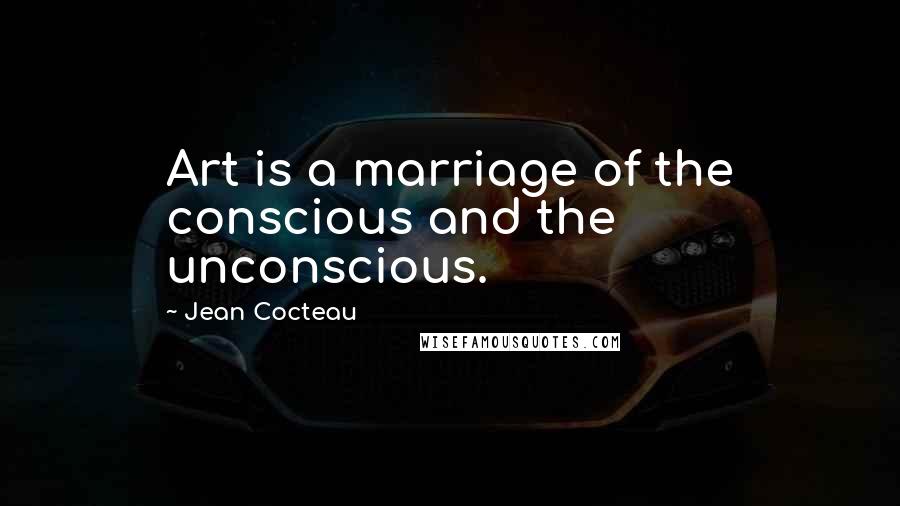 Jean Cocteau Quotes: Art is a marriage of the conscious and the unconscious.