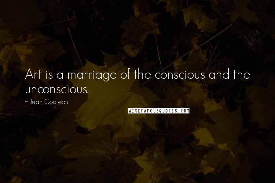 Jean Cocteau Quotes: Art is a marriage of the conscious and the unconscious.