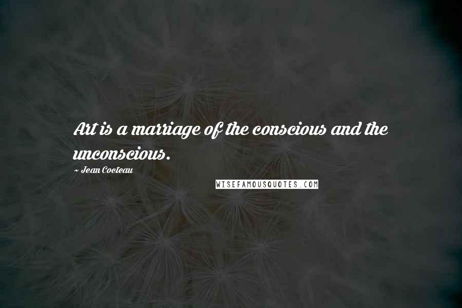 Jean Cocteau Quotes: Art is a marriage of the conscious and the unconscious.