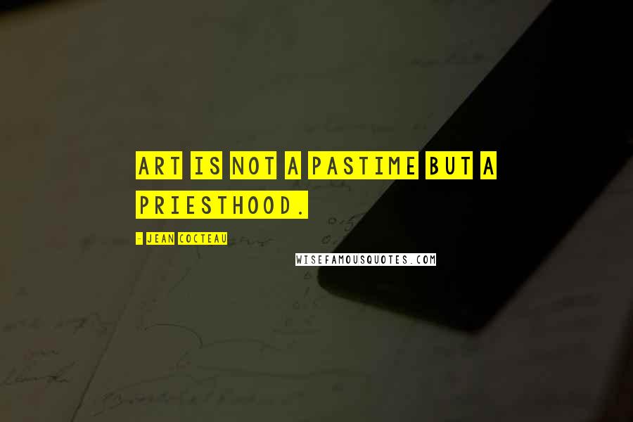 Jean Cocteau Quotes: Art is not a pastime but a priesthood.