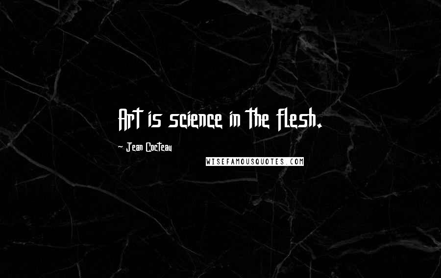 Jean Cocteau Quotes: Art is science in the flesh.