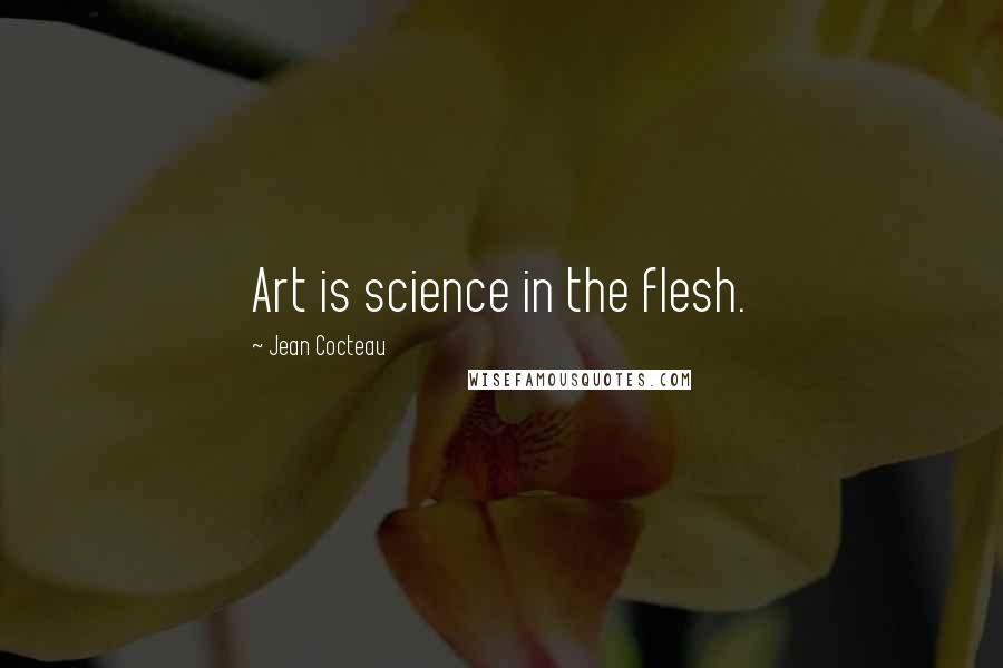 Jean Cocteau Quotes: Art is science in the flesh.