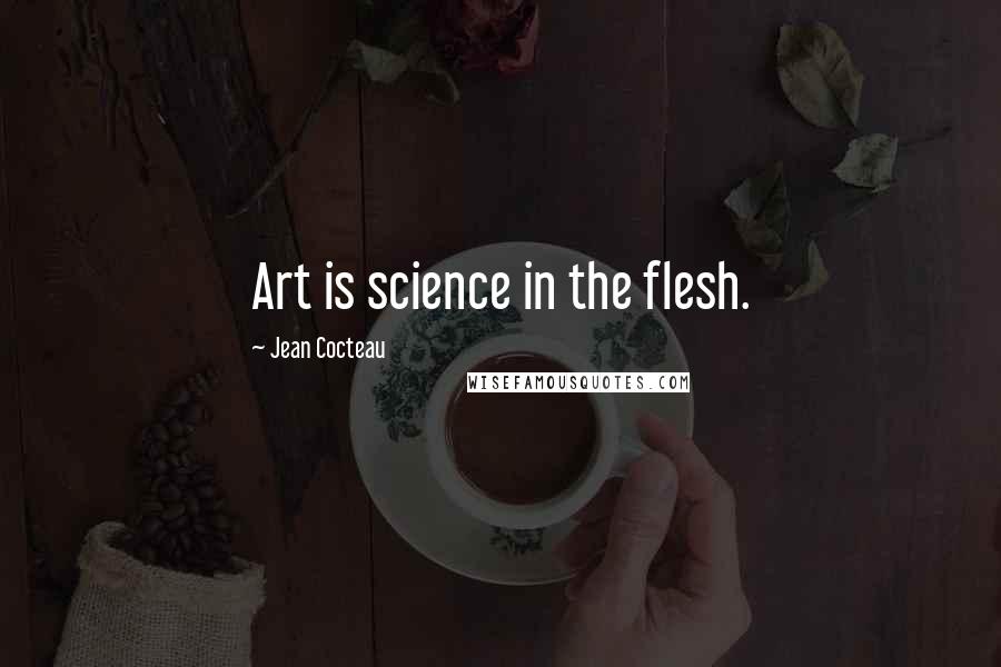 Jean Cocteau Quotes: Art is science in the flesh.