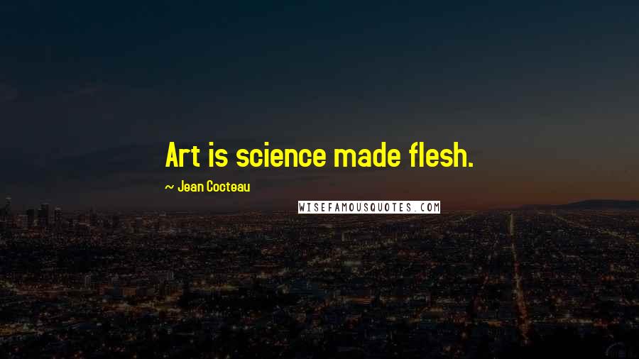 Jean Cocteau Quotes: Art is science made flesh.