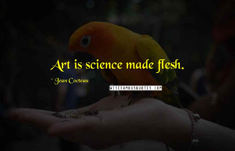 Jean Cocteau Quotes: Art is science made flesh.