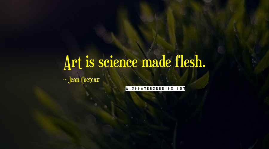 Jean Cocteau Quotes: Art is science made flesh.