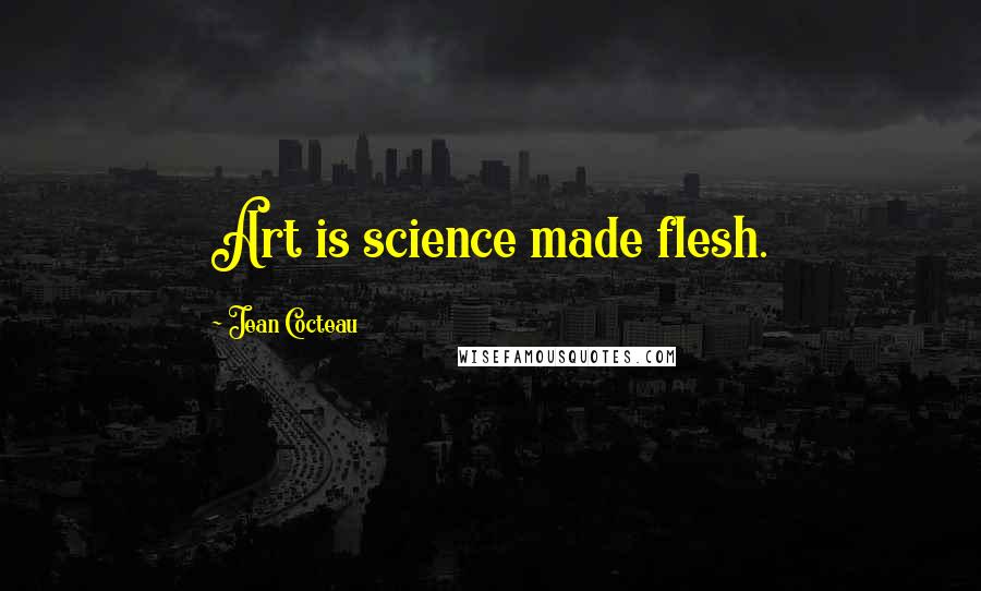 Jean Cocteau Quotes: Art is science made flesh.