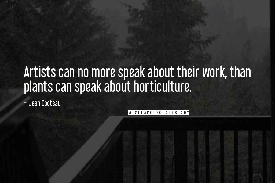 Jean Cocteau Quotes: Artists can no more speak about their work, than plants can speak about horticulture.