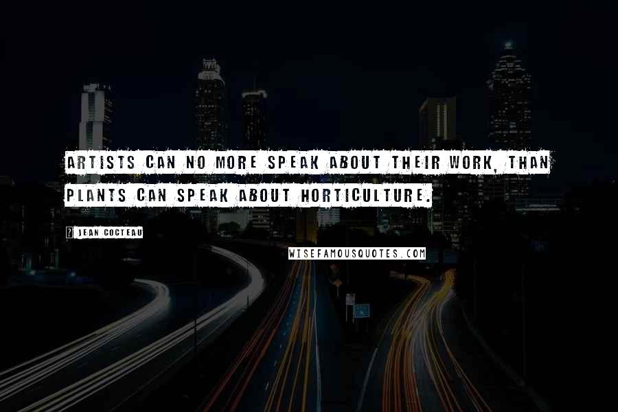 Jean Cocteau Quotes: Artists can no more speak about their work, than plants can speak about horticulture.