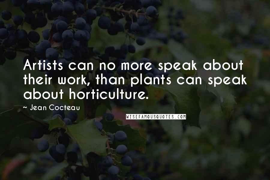 Jean Cocteau Quotes: Artists can no more speak about their work, than plants can speak about horticulture.