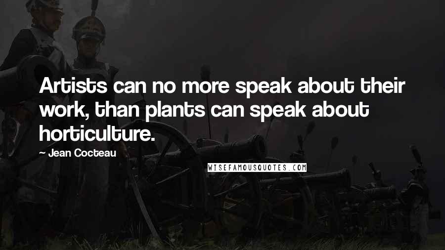 Jean Cocteau Quotes: Artists can no more speak about their work, than plants can speak about horticulture.