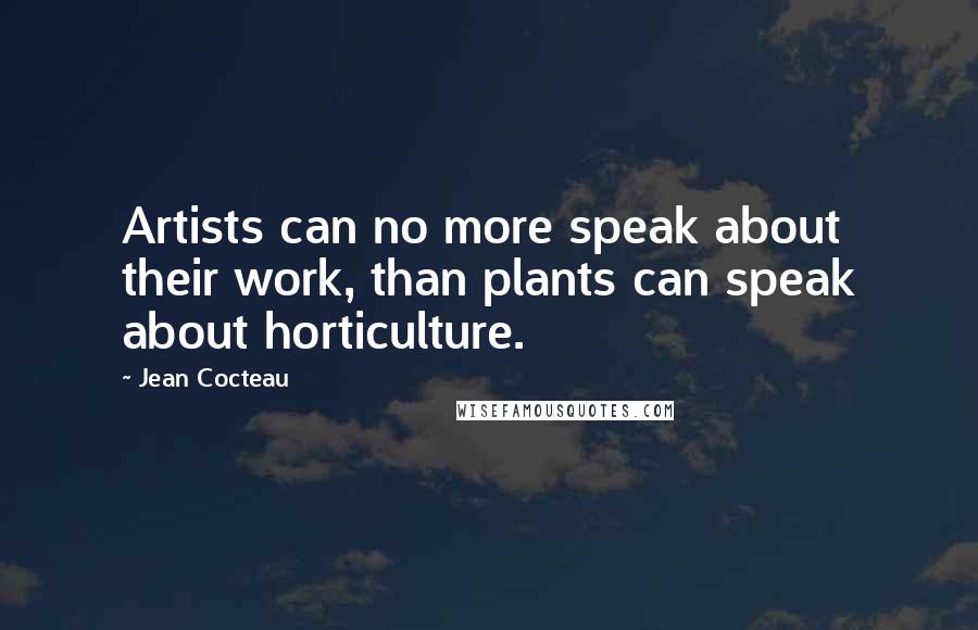 Jean Cocteau Quotes: Artists can no more speak about their work, than plants can speak about horticulture.