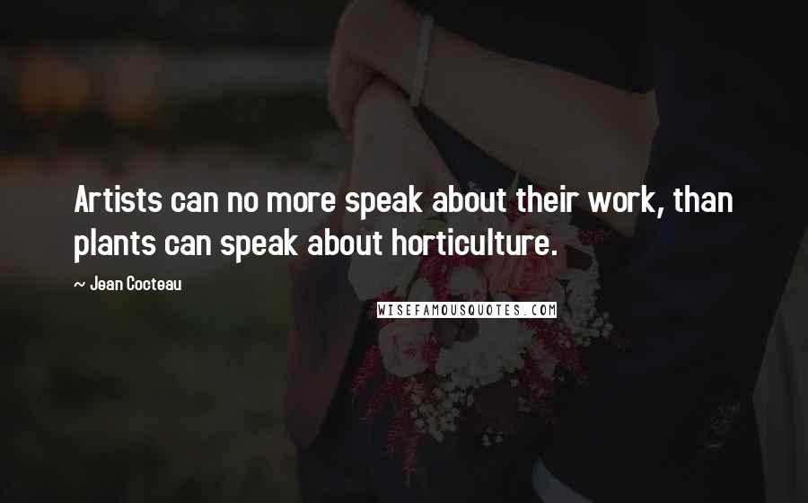 Jean Cocteau Quotes: Artists can no more speak about their work, than plants can speak about horticulture.