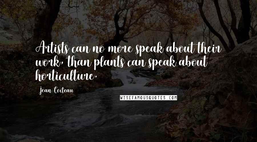 Jean Cocteau Quotes: Artists can no more speak about their work, than plants can speak about horticulture.