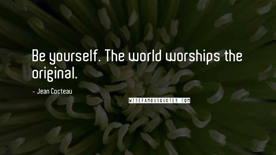 Jean Cocteau Quotes: Be yourself. The world worships the original.
