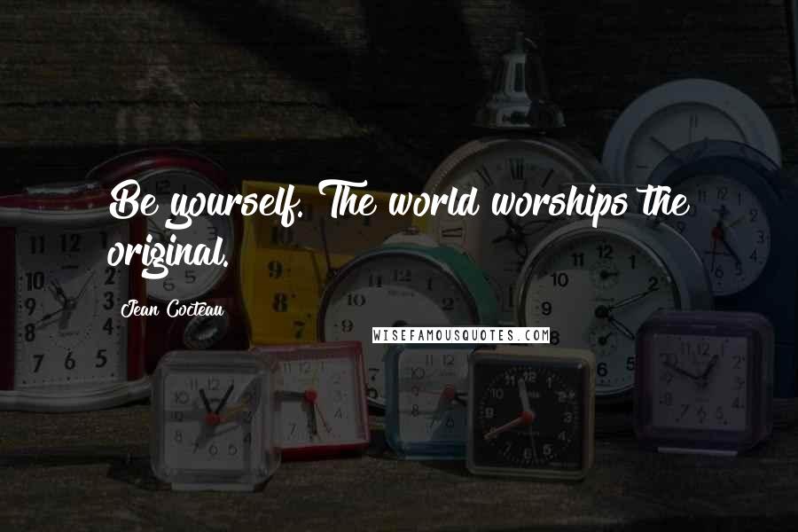 Jean Cocteau Quotes: Be yourself. The world worships the original.