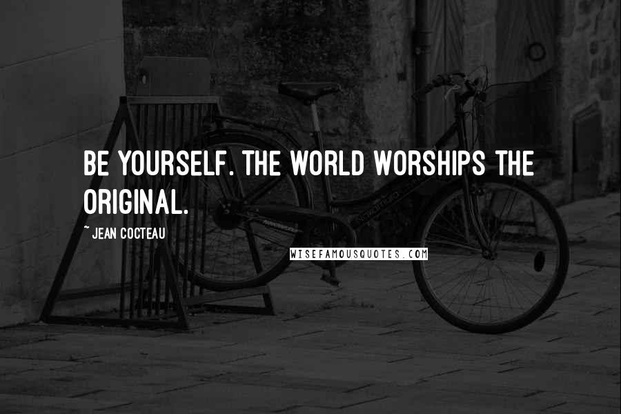 Jean Cocteau Quotes: Be yourself. The world worships the original.