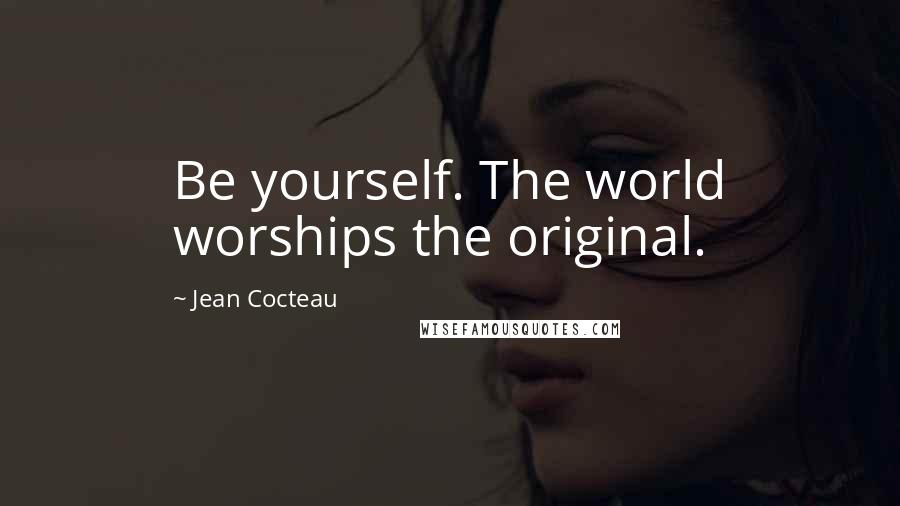 Jean Cocteau Quotes: Be yourself. The world worships the original.
